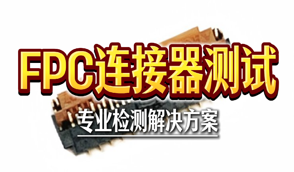 FPC连接器测试项目及专业检测解决方案